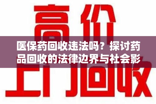 运城医保药回收违法吗？探讨药品回收的法律边界与社会影响