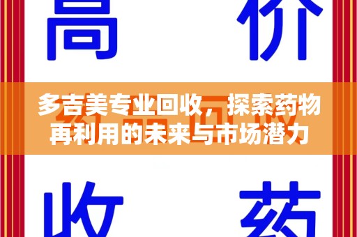 运城多吉美专业回收，探索药物再利用的未来与市场潜力