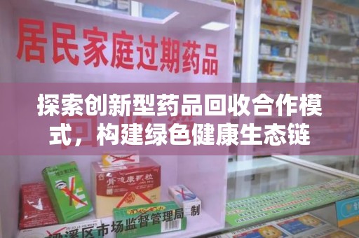 运城探索创新型药品回收合作模式，构建绿色健康生态链