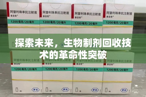 运城探索未来，生物制剂回收技术的革命性突破